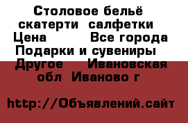 Столовое бельё, скатерти, салфетки › Цена ­ 100 - Все города Подарки и сувениры » Другое   . Ивановская обл.,Иваново г.